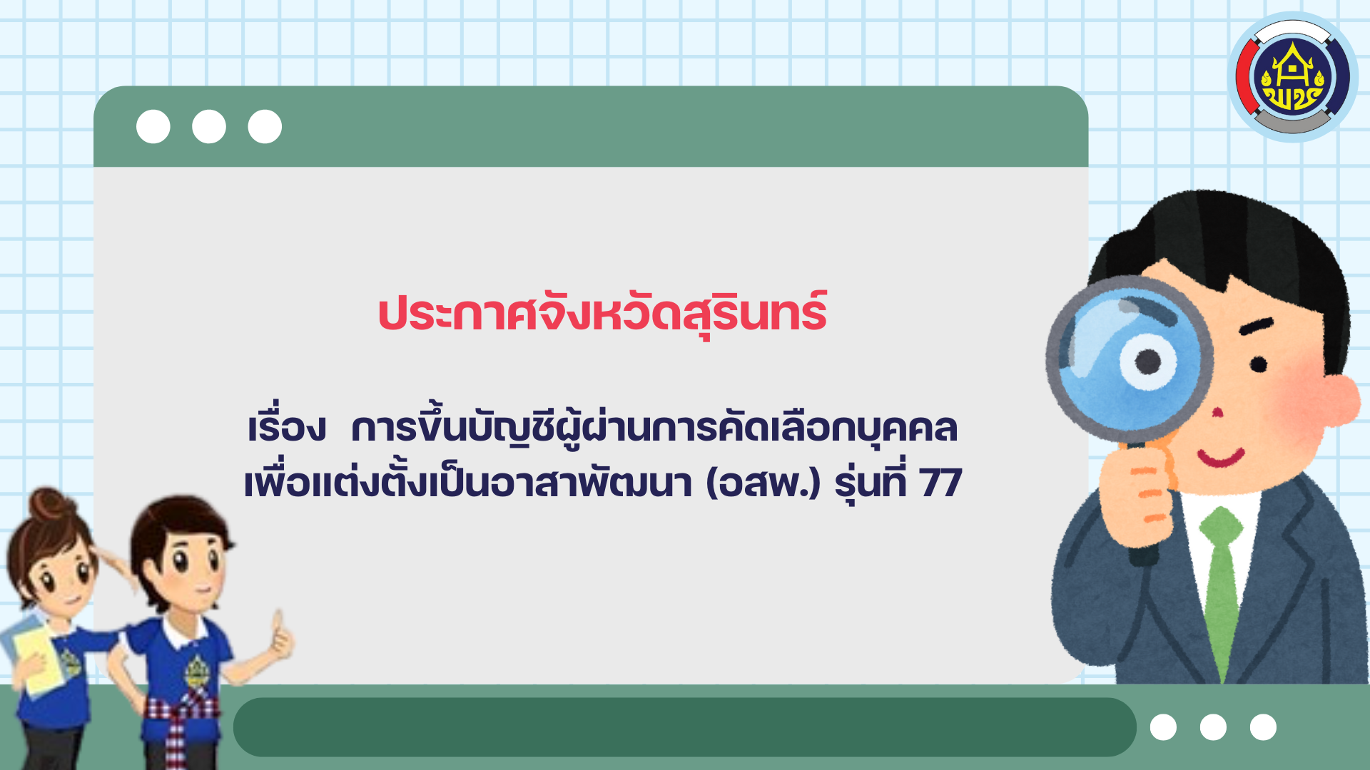 ประกาศจังหวัดสุรินทร์ เรื่อง  การขึ้นบัญชีผู้ผ่านการคัดเลือกบุคคลเพื่อแต่งตั้งเป็นอาสาพัฒนา (อสพ.) รุ่นที่ 77